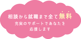 相談から就職まで全て無料充実のサポートであなたを応援します